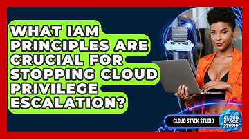What IAM Principles Are Crucial For Stopping Cloud Privilege Escalation? - Cloud Stack Studio