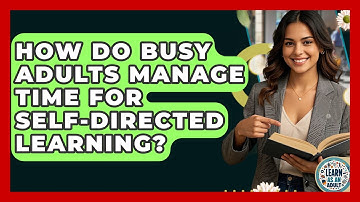 How Do Busy Adults Manage Time For Self-directed Learning? - Learn As An Adult