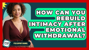 How Can You Rebuild Intimacy After Emotional Withdrawal? - PTSD Support Channel