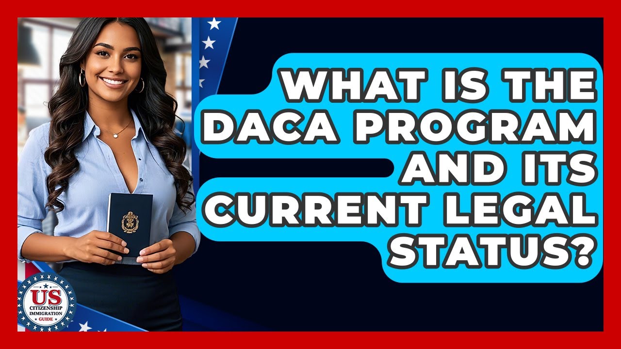 What Is The DACA Program And Its Current Legal Status? - US Citizenship Immigration Guide