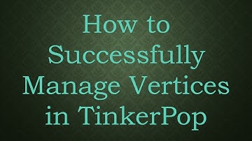 How to Successfully Manage Vertices in TinkerPop