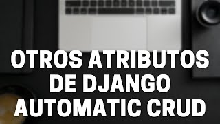 DAC | Otros Atributos de Django Automatic CRUD