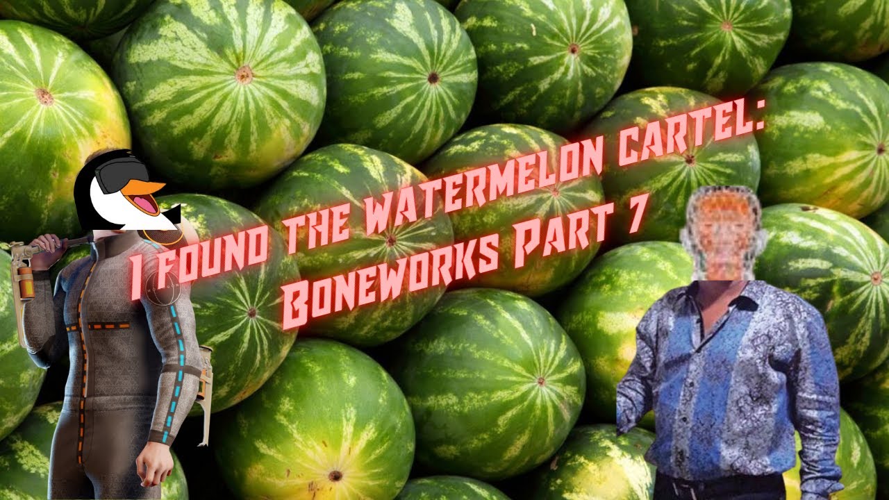 I found the watermelon cartel: Boneworks Part 7