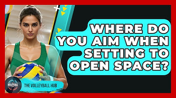 Where Do You Aim When Setting To Open Space? - The Volleyball Hub