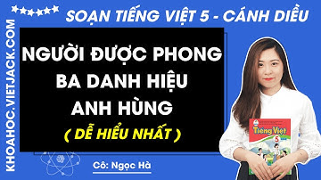 Người được phong ba danh hiệu Anh hùng - Tiếng Việt lớp 5 - Cánh diều (HAY NHẤT)