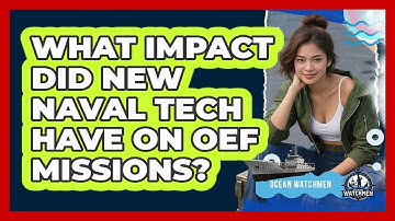 What Impact Did New Naval Tech Have On OEF Missions? - Ocean Watchmen
