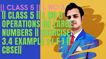 || CLASS 5 || L NO 3 OPERATIONS ON LARGE NUMBERS || EXERCISE 3.4 EXAMPLE 1 ( f) || CBSE ||