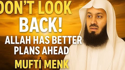 Don’t Look Back! Allah Has Better Plans Ahead | Mufti Menk | Powerful Islamic Reminder