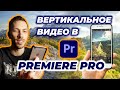 Как в ПРЕМЬЕР ПРО сделать ВЕРТИКАЛЬНОЕ Видео