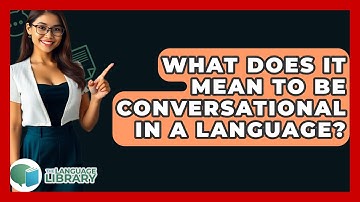 What Does It Mean To Be Conversational In A Language? - The Language Library