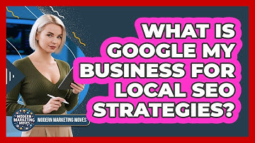 What Is Google My Business For Local SEO Strategies? - Modern Marketing Moves
