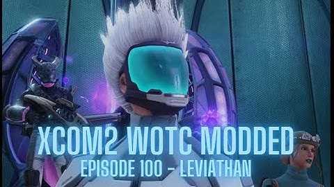 XCOM2 WOTC Modded - Episode 100 - Leviathan