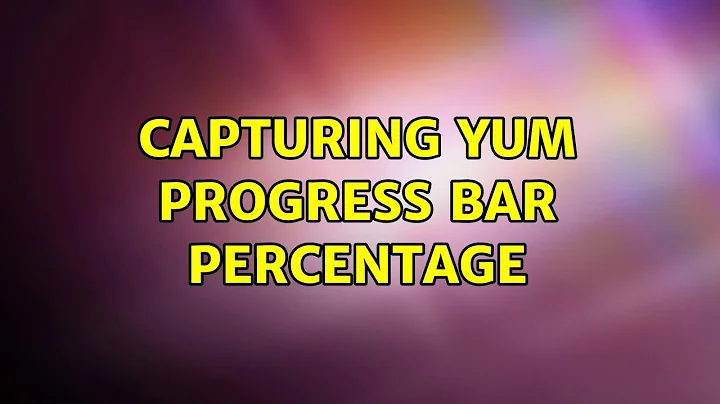 Capturing yum progress bar percentage (2 Solutions!!)