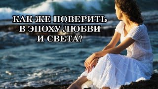 Как же поверить в Эпоху Любви и Света, когда вокруг так много грусти?