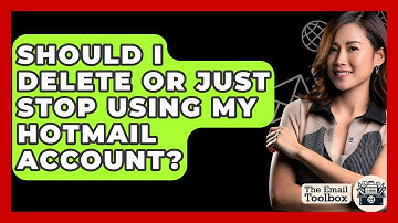 Should I Delete Or Just Stop Using My Hotmail Account? - TheEmailToolbox.com