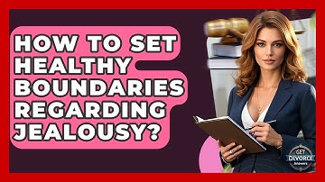 How To Set Healthy Boundaries Regarding Jealousy? - Get Divorce Answers