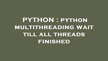 PYTHON : python multithreading wait till all threads finished