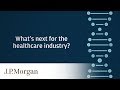 Taking the pulse of the healthcare industry  jp morgan
