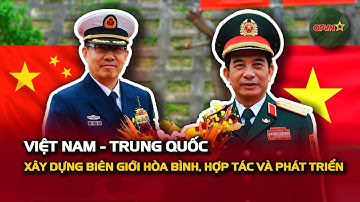 Việt Nam – Trung Quốc: Xây Dựng Biên Giới Hòa Bình, Hợp Tác Và Phát Triển