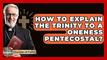 How To Explain The Trinity To A Oneness Pentecostal? - Churches Of Faith