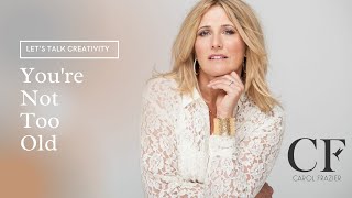 You're Not Too Old - with Carol Frazier