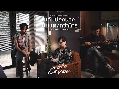 Let’s Cover | Tom x Jaii แก้มน้องนางนั้นเเดงกว่าใคร - เขียนไขและวานิช