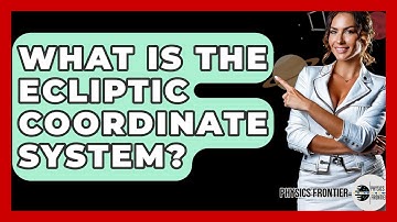 What Is The Ecliptic Coordinate System? - Physics Frontier