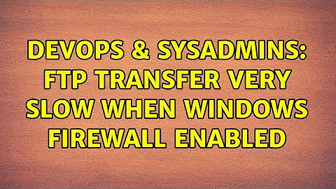 DevOps & SysAdmins: FTP Transfer Very Slow When Windows Firewall Enabled (3 Solutions!!)