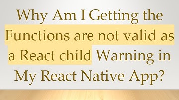 Why Am I Getting the Functions are not valid as a React child Warning in My React Native App?