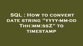 SQL : How to convert date string "yyyy-mm-ddThh:mm:ssZ" to timestamp
