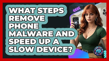 What Steps Remove Phone Malware And Speed Up A Slow Device? - Phone Fix and Features