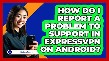 How do I report a problem to support in ExpressVPN on Android? - Be App Savvy