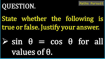 State whether the following is true or false. Justify your answer. sin θ = cos θ for all values of θ