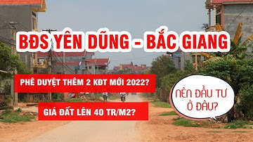YÊN DŨNG - BẮC GIANG - ĐỊA LÝ - KTXH - QUY HOẠCH - CÁC DỰ ÁN MỚI - THỊ TRƯỜNG BĐS 2022