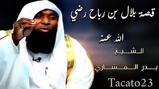 الشيخ بدر المشاري - قصة بلال بن رباح رضي الله عنه