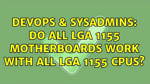 DevOps & SysAdmins: Do all LGA 1155 Motherboards work with all LGA 1155 CPUs? (4 Solutions!!)