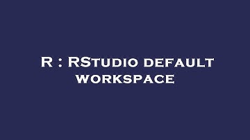 R : RStudio default workspace