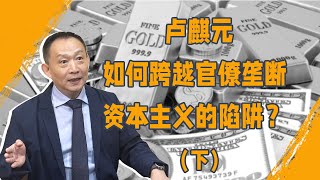 卢麒元：如何跨越官僚垄断资本主义的陷阱完整版（下）