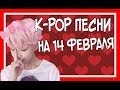 K-POP ПЕСНИ НА 14 ФЕВРАЛЯ (ДЕНЬ СВЯТОГО ВАЛЕНТИНА)