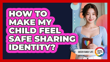How to Make My Child Feel Safe Sharing Identity?