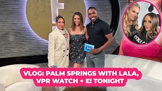 Vlog: Palm Springs with Lala, E! Tonight + VPR Watch! | Scheana Shay