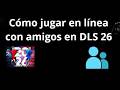 Cómo jugar en línea con amigos en DLS 26 - guía completa