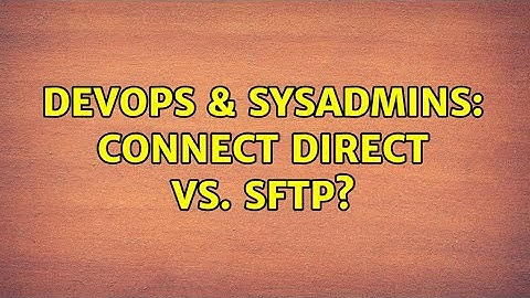 DevOps & SysAdmins: Connect Direct vs. sFTP? (4 Solutions!!)