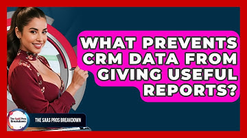 What Prevents CRM Data From Giving Useful Reports? - The SaaS Pros Breakdown