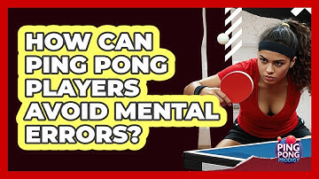How Can Ping Pong Players Avoid Mental Errors? - Ping Pong Prodigy