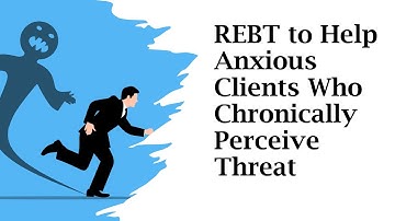 REBT To Help Anxious Clients Who Chronically Perceive Threat