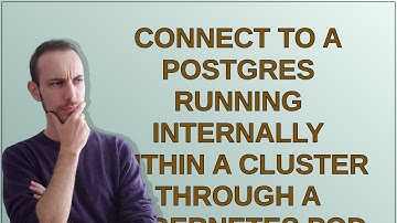 Connect to a postgres running internally within a cluster through a kubernetes pod
