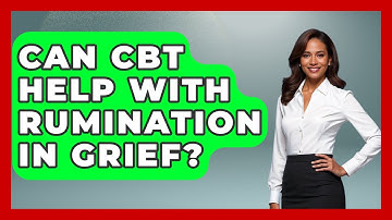 Can CBT Help With Rumination In Grief? - Cognitive Therapy Hub