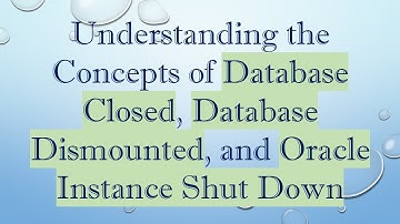 Understanding the Concepts of Database Closed, Database Dismounted, and Oracle Instance Shut Down
