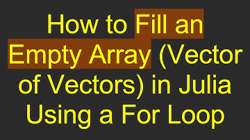 How to Fill an Empty Array (Vector of Vectors) in Julia Using a For Loop